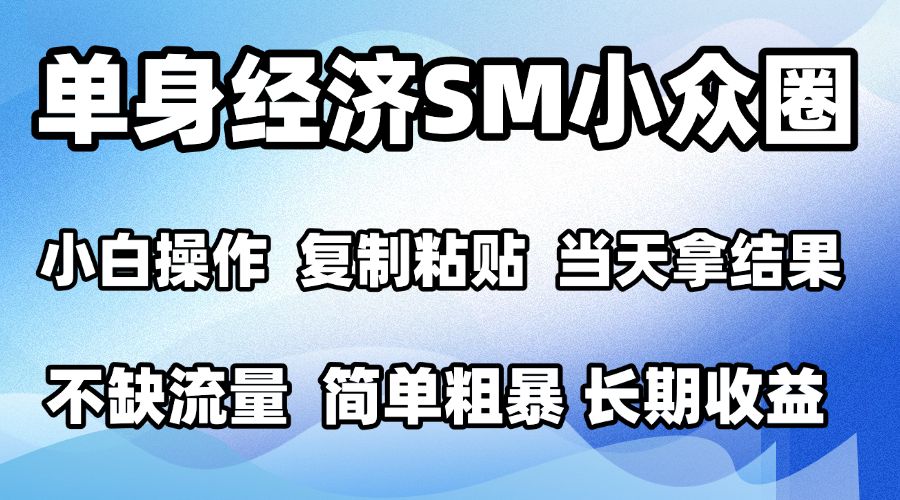 2026最新小众SM男粉情感赛道，十分钟见收益，单日2000＋小白也能当天上手，可批量放大-优优云网创