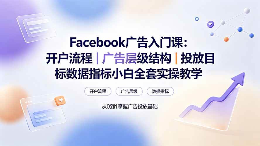 (19464期) Facebook广告入门课:开户流程|广告层级结构|投放目标数据指标小白全套实操教学-优优云网创
