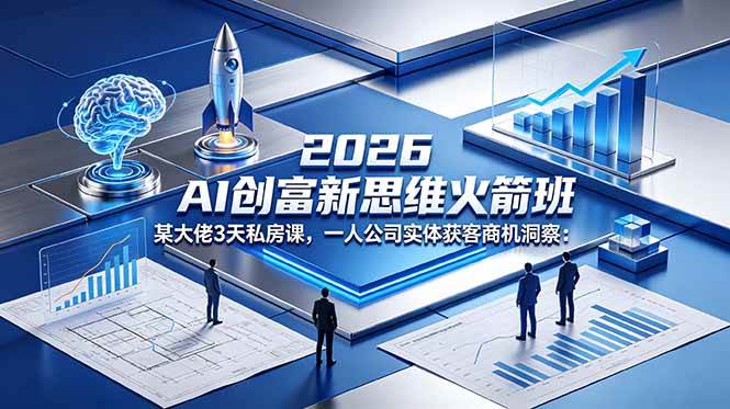 (18559期)2026 AI 创富新思维火箭班:某大佬3天私房课,一人公司实体获客商机洞察-优优云网创