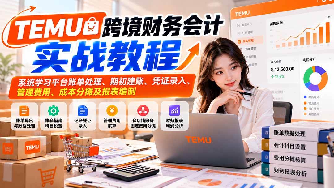（21057期）TEMU跨境财务会计实战教程：系统学习平台账单处理、期初建账、凭证录入、管理费用、成本分摊及报表编制-优优云网创