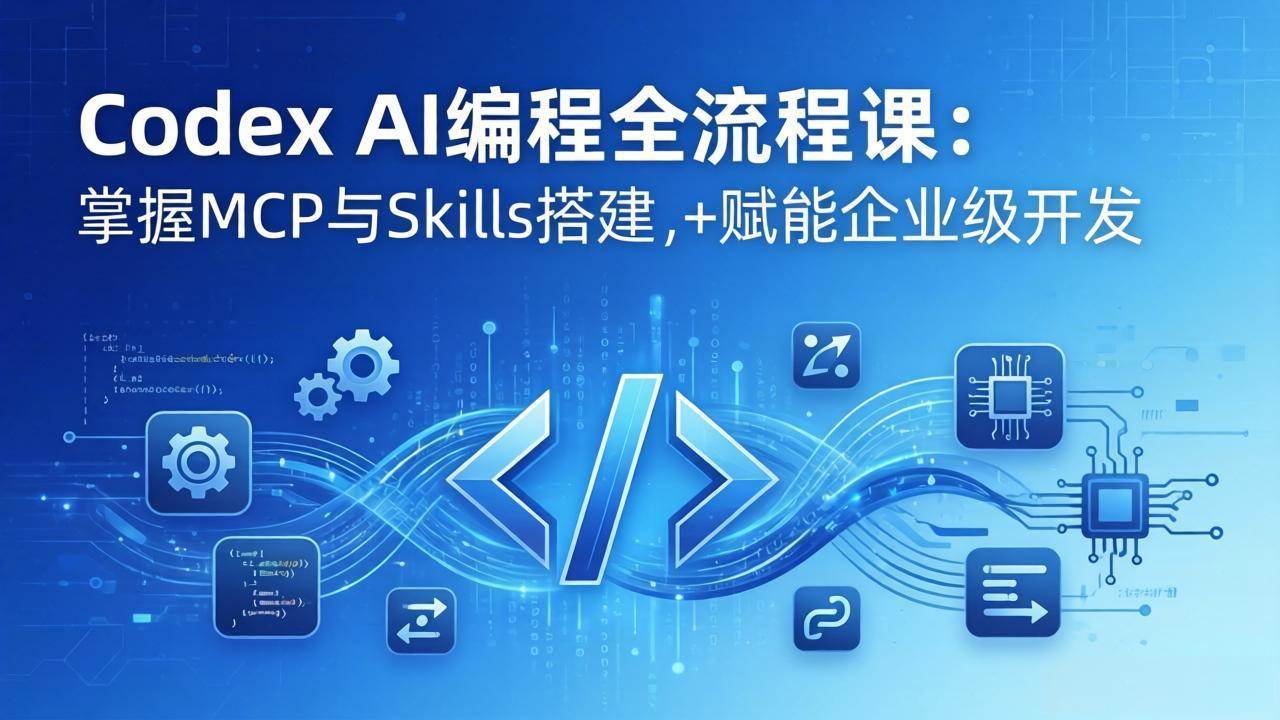 （17809期）Codex AI编程全流程课：模块化教学+双项目实战，掌握MCP与Skills搭建，赋能企业级开发-优优云网创