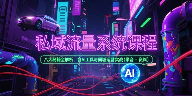 （15284期）私域流量系统课程，八大秘籍全解析，含AI工具与同城运营实战(录音+资料)-优优云网创