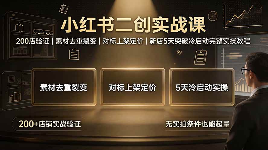 (19370期)小红书二创实战课:200店验证|素材去重裂变|对标上架定价|新店5天突破冷启动完整实操教程-优优云网创