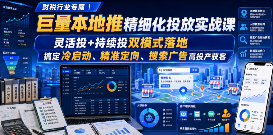 财税行业专属｜巨量本地推精细化投放实战课，灵活投+持续投双模式落地，搞定冷启动、精准定向、搜索广告高投产获客-优优云网创