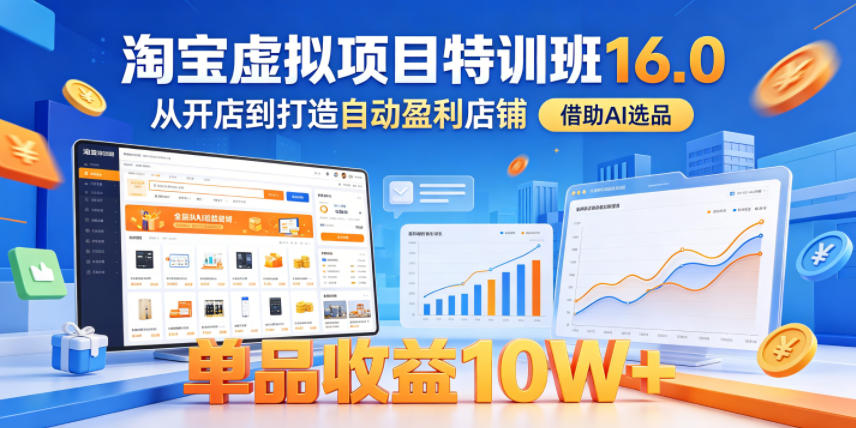淘宝虚拟项目特训班16.0，从开店到打造自动盈利店铺，借助AI选品，单品收益10W+（更新5月）-优优云网创
