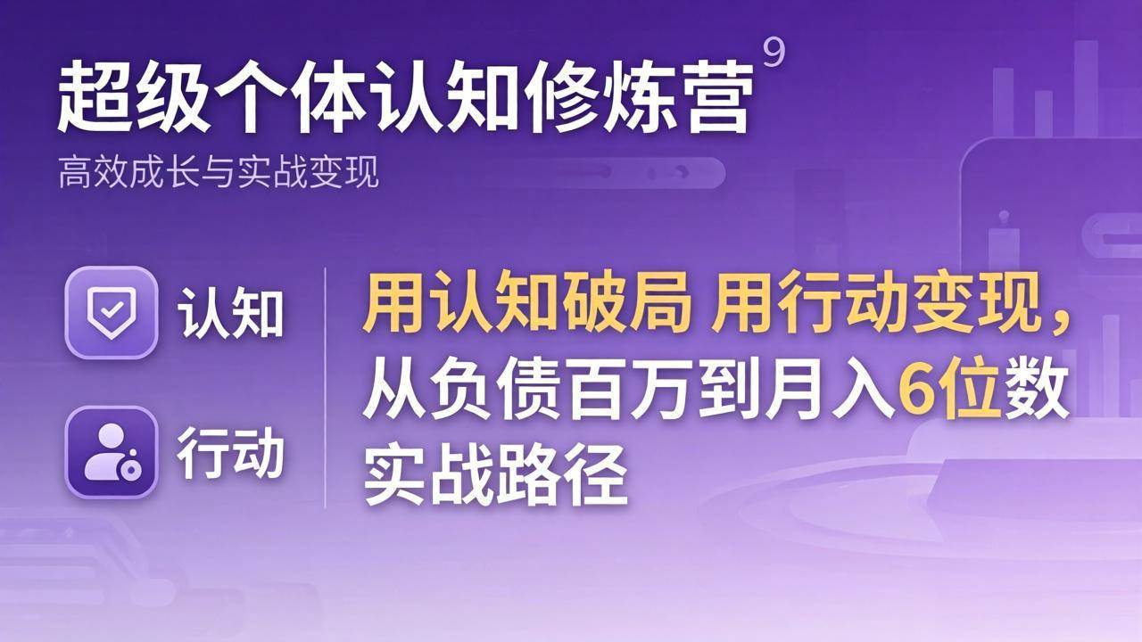（17854期）超级个体认知修炼营：用认知破局用行动变现，从负债百万到月入6位数实战路径-优优云网创