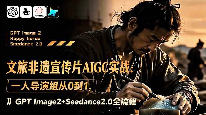 （18925期）文旅非遗宣传片AIGC实战：一人导演组从0到1，GPT Image2+Seedance2.0全流程-优优云网创