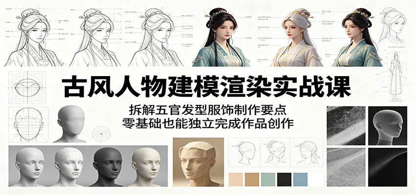 古风人物建模渲染实战课：拆解五官发型服饰制作要点，零基础也能独立完成作品创作-优优云网创
