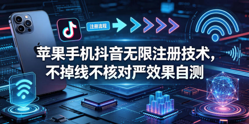 苹果手机抖音无限注册技术，不掉线不核对丨效果自测-优优云网创