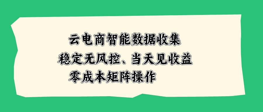 （20197期）云电商智能数据收集，稳定无风控，当天见收益，零成本矩阵操作-优优云网创