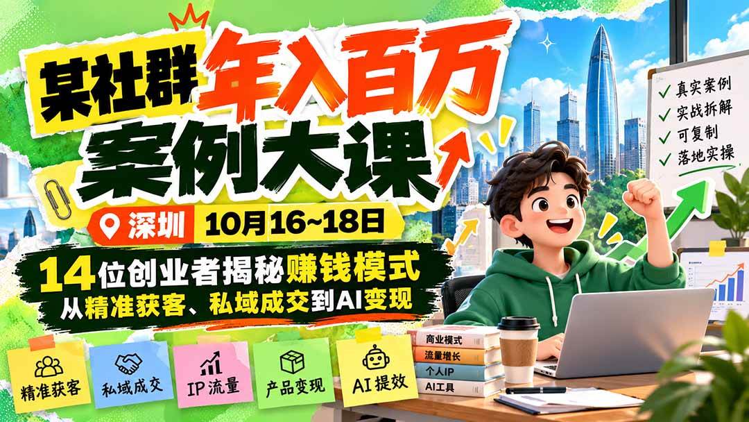 （21137期）某社群年入百万案例大课-深圳10月16~18日：14位创业者揭秘赚钱模式，从精准获客、私域成交到AI变现-优优云网创