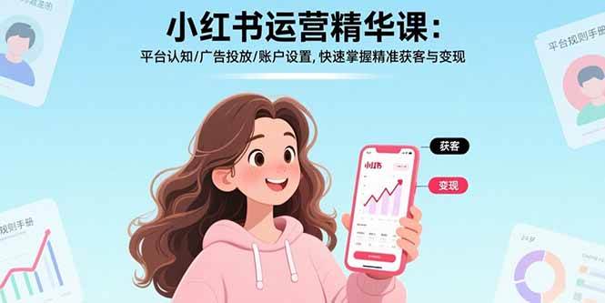 （17468期）小红书运营精华课-更新：平台认知/广告投放/账户设置,快速掌握精准获客与变现-优优云网创