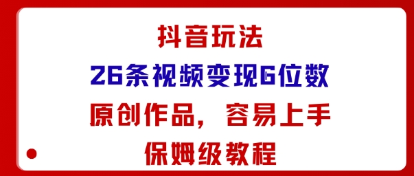 抖音玩法26条视频变现5位数，原创作品，小白可容易上手保姆级教程-优优云网创