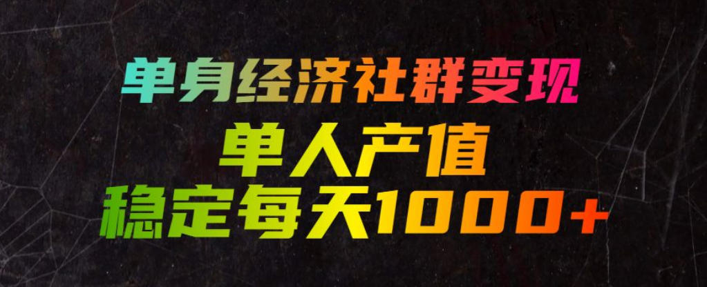 单身经济社群变现玩法，单人产值稳定每天1000+，门槛低好上手，稳定可持续【揭秘】-优优云网创