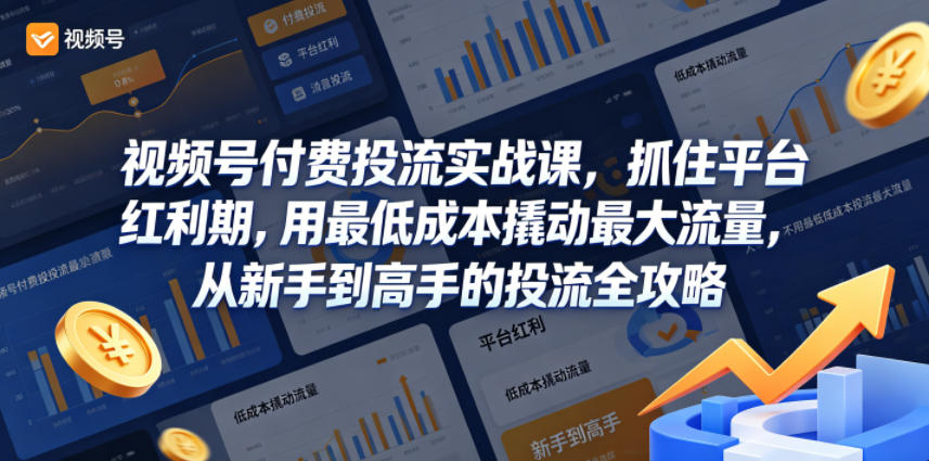 视频号付费投流实战课，抓住平台红利期，用最低成本撬动最大流量，从新手到高手的投流全攻略-优优云网创