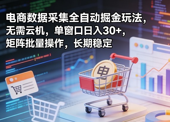 独家电商数据采集全自动掘金玩法，无需云机，单窗口日入30+，矩阵批量操作，长期稳定【揭秘】-优优云网创