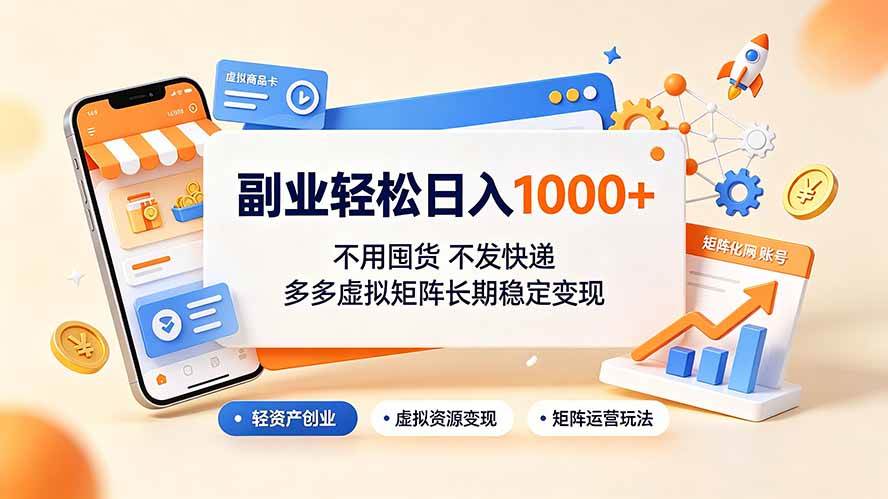 (19403期)副业轻松日入1000+,不用囤货不发快递,多多虚拟矩阵长期稳定变现-优优云网创