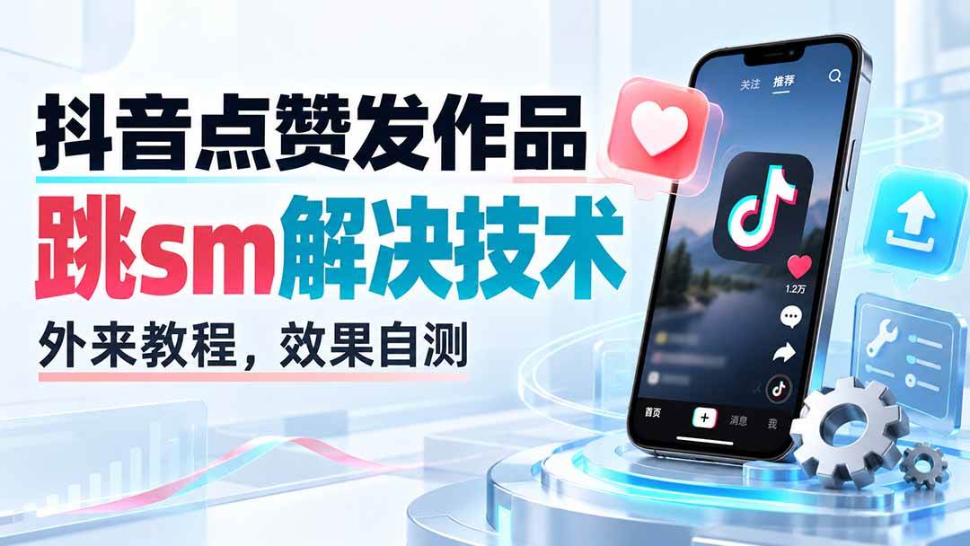 (20309期)抖音点赞发作品跳sm解决技术,外来教程,效果自测-优优云网创