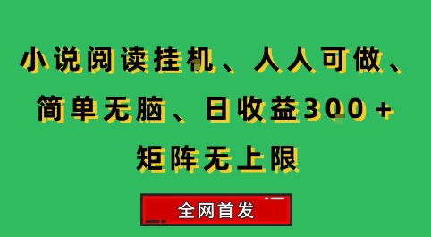 小说挂G阅读,人人可做,简单无脑,一天收益3张+矩阵无限上,全网首发【揭秘】-优优云网创
