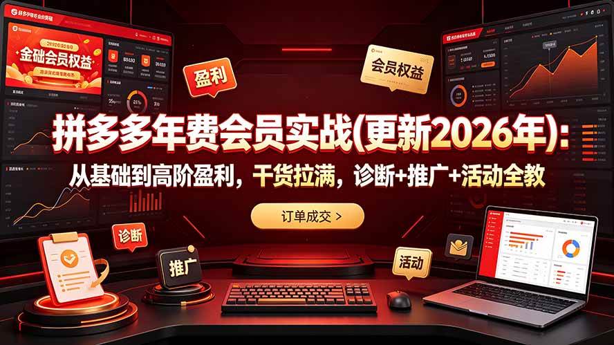 (19290期)拼多多年费会员实战(更新2026年):从基础到高阶盈利,干货拉满,诊断+推广+活动全教-优优云网创