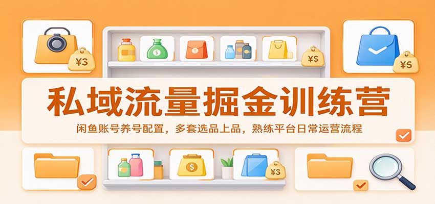 私域流量掘金训练营：闲鱼账号养号配置，多套选品上品，熟练平台日常运营流程-优优云网创