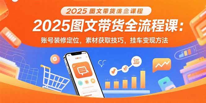 （15716期）2025图文带货全流程课：账号装修定位，素材获取技巧，挂车变现方法-优优云网创