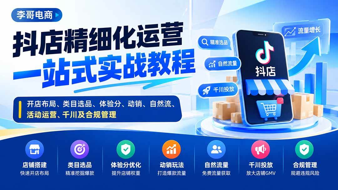 （20487期）抖店精细化运营一站式实战教程：开店布局、类目选品、体验分、动销、自然流、活动运营、千川及合规管理-优优云网创