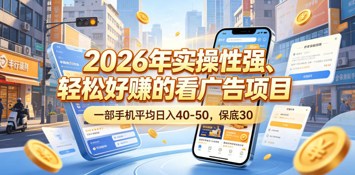 2026年实操性强、轻松好賺的看广告项目，一部手机平均日入40-50，保底30米【揭秘】-优优云网创