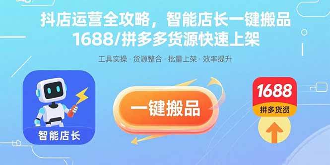（15854期）抖店运营全攻略，智能店长一键搬品，1688/拼多多货源快速上架-优优云网创