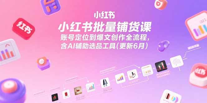 （15279期）小红书批量铺货课，账号定位到爆文创作全流程，含AI辅助选品工具(更新6月)-优优云网创
