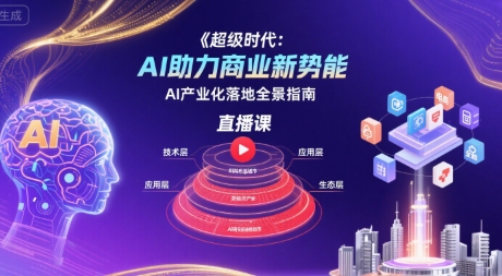 超级时代：AI助力商业新势能直播课，AI产业化落地全景指南-优优云网创