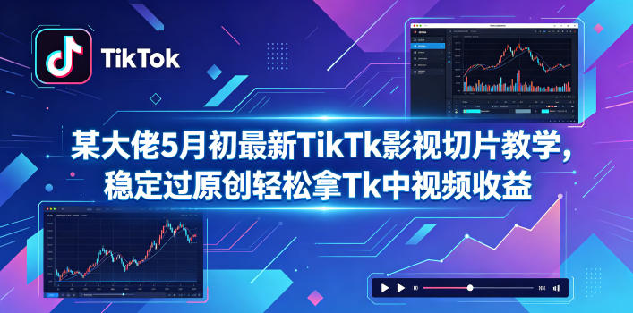 某大佬5月初最新TikTk影视切片教学,稳定过原创轻松拿Tk中视频收益-优优云网创