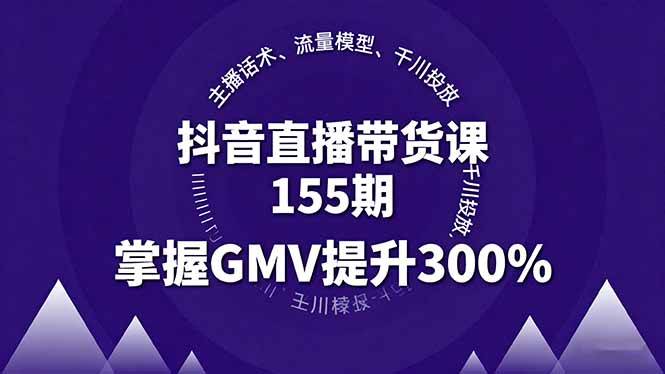 （16074期）抖音直播带货课155期，主播话术、流量模型、千川投放，掌握GMV提升300%-优优云网创