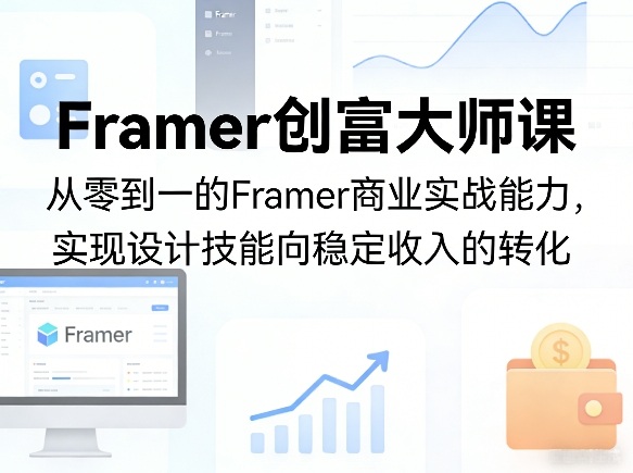 Framer创富大师课，从零到一的Framer商业实战能力，实现设计技能向稳定收入的转化-优优云网创