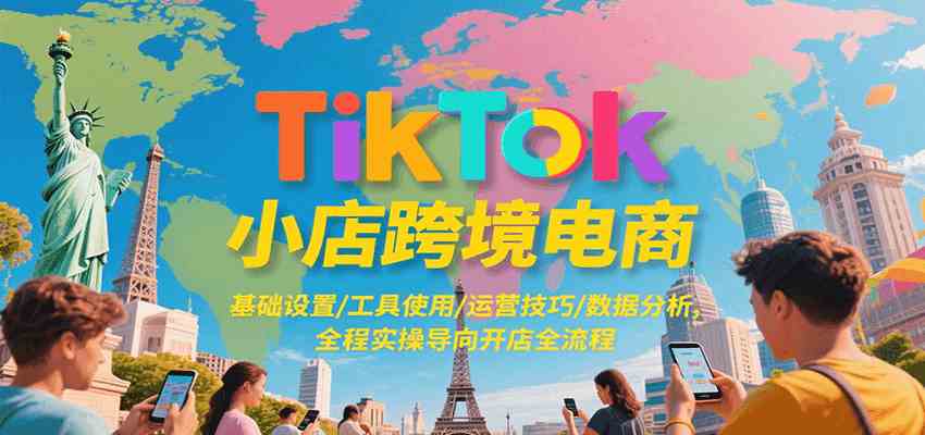 TikTok小店跨境电商,基础设置/工具使用/运营技巧/数据分析,全程实操导向开店全流程-优优云网创