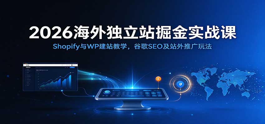 2026海外独立站掘金实战课：Shopify与WP建站教学，谷歌SEO及站外推广玩法-优优云网创