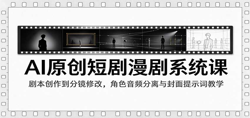 AI原创短剧漫剧系统课：剧本创作到分镜修改，角色音频分离与封面提示词教学-优优云网创