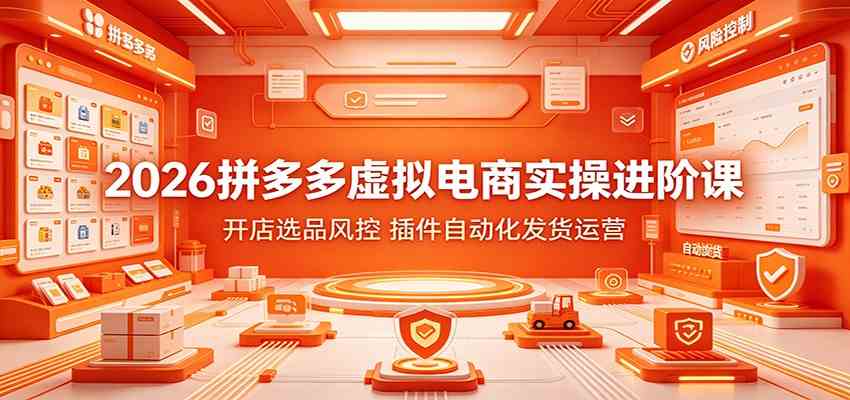 2026拼多多虚拟电商实操进阶课:开店选品风控,插件自动化发货运营-优优云网创