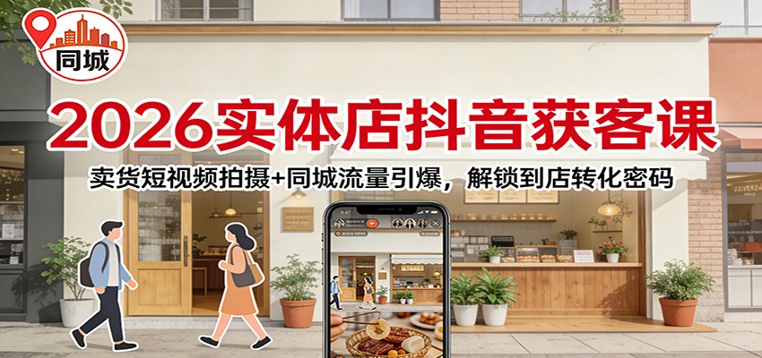2026实体店抖音获客课:卖货短视频拍摄+同城流量引爆,解锁到店转化密码-优优云网创