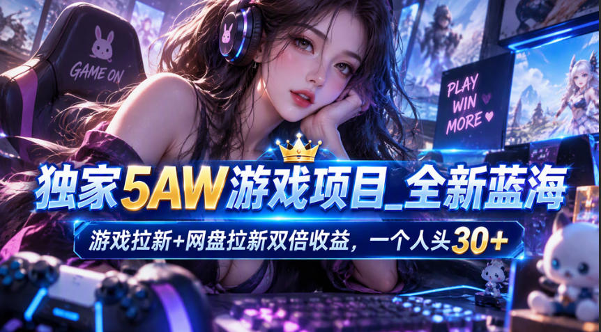 独家5AW游戏蓝海项目_游戏拉新+网盘拉新双倍收益，拉新一个30米-优优云网创