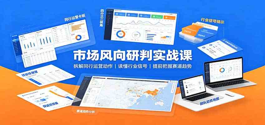 市场风向研判实战课：拆解同行运营动作，读懂行业信号，提前把握赛道趋势-优优云网创
