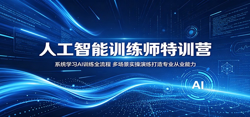 人工智能训练师特训营：系统学习AI训练全流程，多场景实操演练打造专业从业能力-优优云网创