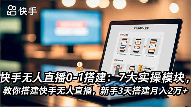（16694期）快手无人直播0-1搭建：7大实操模块，教你搭建快手无人直播，新手3天搭建月入2万+-优优云网创