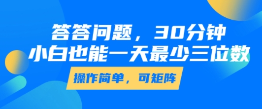 答答问题，30分钟，小白也能一天最少也有三位数，操作简单-优优云网创